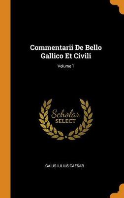 Book cover for Commentarii De Bello Gallico Et Civili; Volume 1