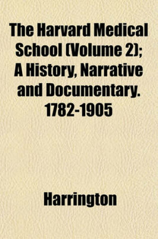 Cover of The Harvard Medical School (Volume 2); A History, Narrative and Documentary. 1782-1905