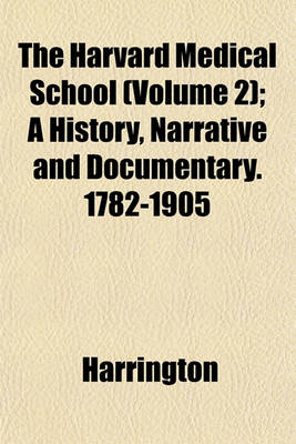 Book cover for The Harvard Medical School (Volume 2); A History, Narrative and Documentary. 1782-1905