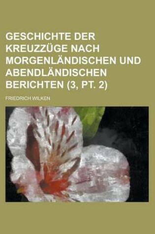 Cover of Geschichte Der Kreuzzuge Nach Morgenlandischen Und Abendlandischen Berichten (3, PT. 2 )