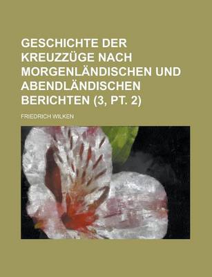 Book cover for Geschichte Der Kreuzzuge Nach Morgenlandischen Und Abendlandischen Berichten (3, PT. 2 )