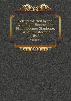 Book cover for Letters Written by the Late Right Honourable Philip Dormer Stanhope, Earl of Chesterfield to His Son Volume 1