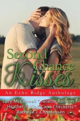 Second Chance Kisses by Rachelle J Christensen, Janette Rallison, Lucy McConnell