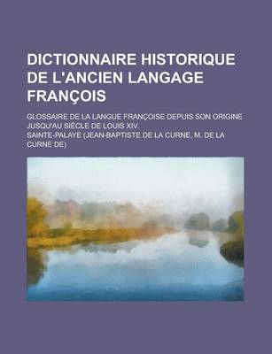 Book cover for Dictionnaire Historique de L'Ancien Langage Francois; Glossaire de La Langue Francoise Depuis Son Origine Jusqu'au Siecle de Louis XIV.