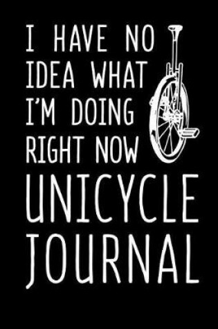 Cover of I Have No Idea What I'm Doing Right Now Unicycle Journal