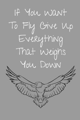 Book cover for If You Want To Fly Give Up Everything That Weighs You Down