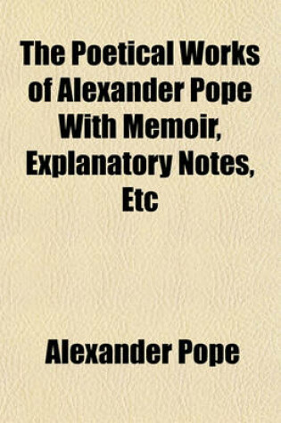 Cover of The Poetical Works of Alexander Pope with Memoir, Explanatory Notes, Etc