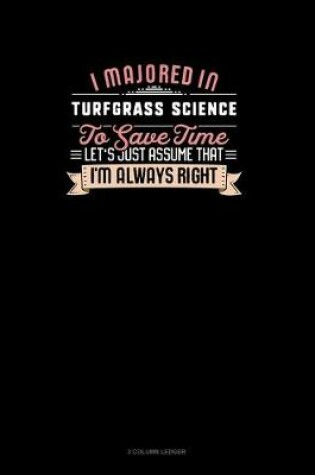 Cover of I Majored In Turfgrass Science To Save Time Let's Just Assume That I'm Always Right