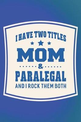 Book cover for I Have Two Titles Mom & Paralegal And I Rock Them Both