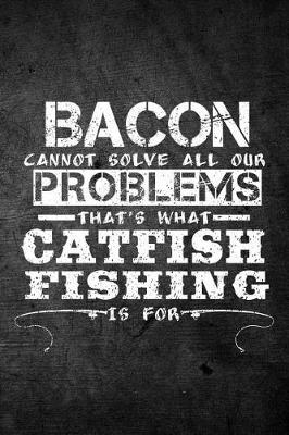 Book cover for Bacon Cannot Solve All Our Problems That's What Catfish Fishing Is For