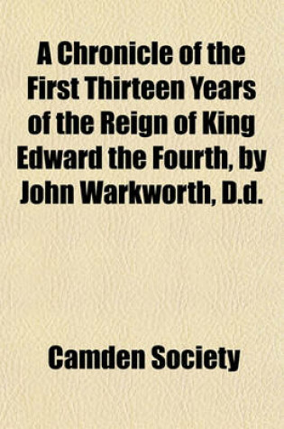 Cover of A Chronicle of the First Thirteen Years of the Reign of King Edward the Fourth, by John Warkworth, D.D.