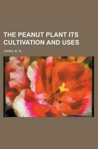 Cover of The Peanut Plant Its Cultivation and Uses