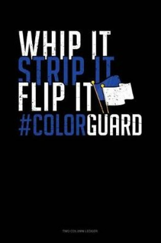 Cover of Whip It - Strip It - Flip It #colorguard