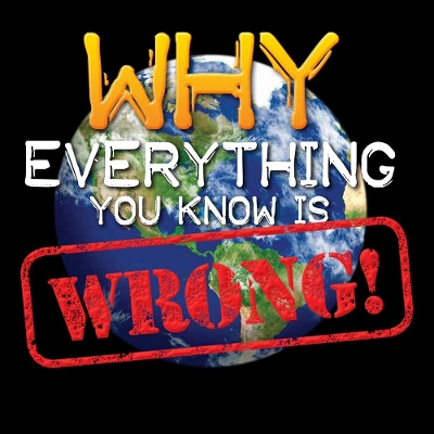 Book cover for Why Everything You Know is WRONG!