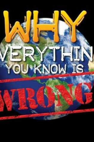 Cover of Why Everything You Know is WRONG!