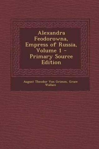 Cover of Alexandra Feodorowna, Empress of Russia, Volume 1 - Primary Source Edition