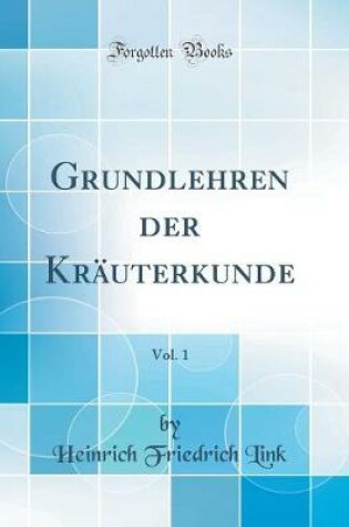 Cover of Grundlehren der Kräuterkunde, Vol. 1 (Classic Reprint)