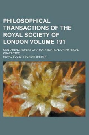 Cover of Philosophical Transactions of the Royal Society of London; Containing Papers of a Mathematical or Physical Character Volume 191