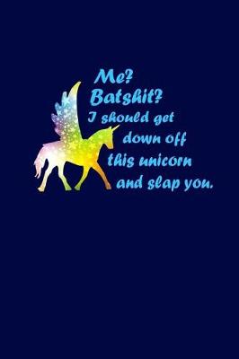 Book cover for Me? Batshit? I Should Get Down Off This Unicorn And Slap You