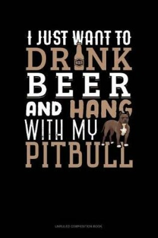 Cover of I Just Want to Drink Beer & Hang with My Pitbull