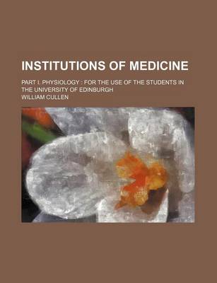 Book cover for Institutions of Medicine; Part I. Physiology for the Use of the Students in the University of Edinburgh