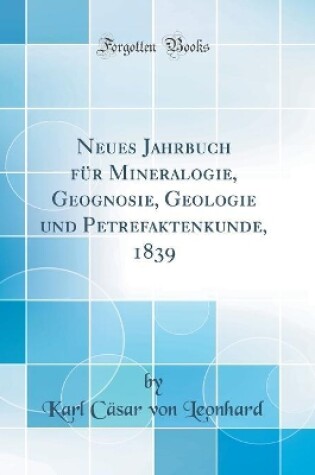 Cover of Neues Jahrbuch für Mineralogie, Geognosie, Geologie und Petrefaktenkunde, 1839 (Classic Reprint)