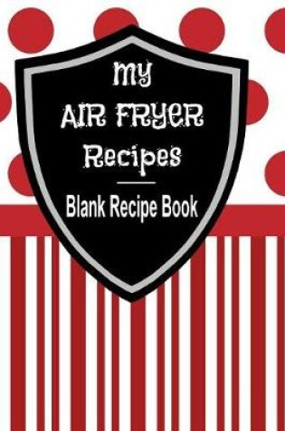 Cover of My Air Fryer Recipes - Blank Recipe Book