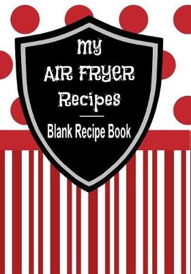Book cover for My Air Fryer Recipes - Blank Recipe Book