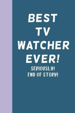 Cover of Best TV Watcher Ever! Seriously! End of Story!