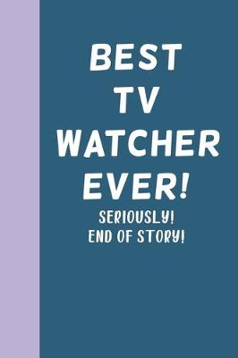 Book cover for Best TV Watcher Ever! Seriously! End of Story!