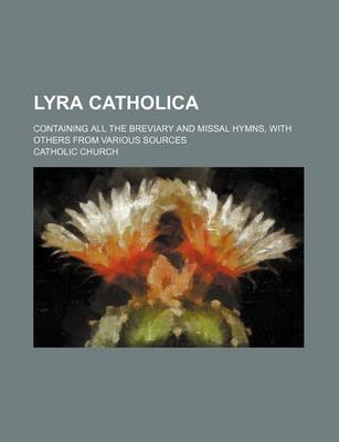 Book cover for Lyra Catholica; Containing All the Breviary and Missal Hymns, with Others from Various Sources