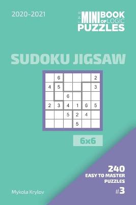 Book cover for The Mini Book Of Logic Puzzles 2020-2021. Sudoku Jigsaw 6x6 - 240 Easy To Master Puzzles. #3