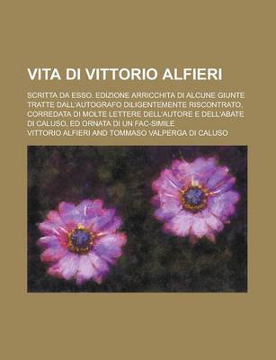 Book cover for Vita Di Vittorio Alfieri; Scritta Da ESSO. Edizione Arricchita Di Alcune Giunte Tratte Dall'autografo Diligentemente Riscontrato, Corredata Di Molte L