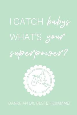 Book cover for I Catch Babys What's Your Superpower? Danke an Die Beste Hebamme!