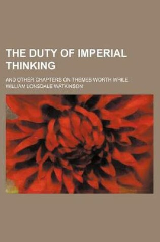 Cover of The Duty of Imperial Thinking; And Other Chapters on Themes Worth While