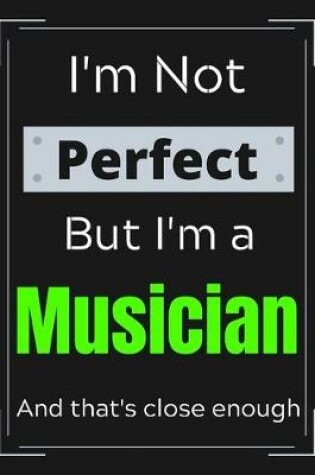 Cover of I'm Not Perfect But I'm a Musician And that's close enough