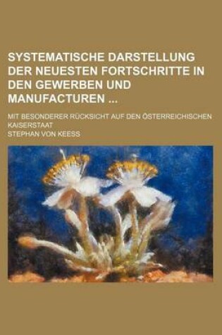 Cover of Systematische Darstellung Der Neuesten Fortschritte in Den Gewerben Und Manufacturen; Mit Besonderer Rucksicht Auf Den Osterreichischen Kaiserstaat