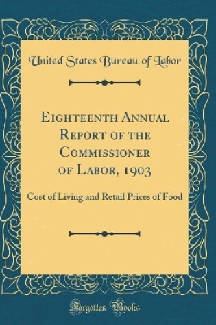 Cover of Eighteenth Annual Report of the Commissioner of Labor, 1903: Cost of Living and Retail Prices of Food (Classic Reprint)