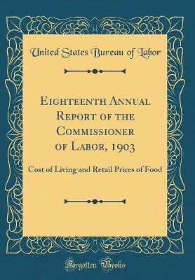 Book cover for Eighteenth Annual Report of the Commissioner of Labor, 1903: Cost of Living and Retail Prices of Food (Classic Reprint)