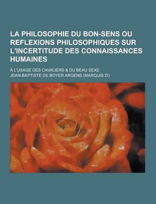 Book cover for La Philosophie Du Bon-Sens Ou Reflexions Philosophiques Sur L'Incertitude Des Connaissances Humaines; A L'Usage Des Cavaliers & Du Beau Sexe