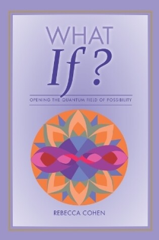 Cover of What If? Opening the Quantum Field of Possibilities