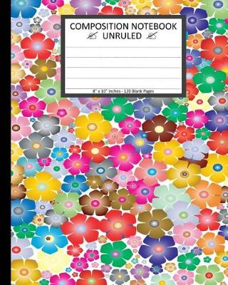 Book cover for Unruled Composition Notebook 8" x 10". 120 Pages. Vibrant Flower Floral Pattern.