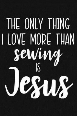 Cover of The Only Thing I Love More Than Sewing Is Jesus