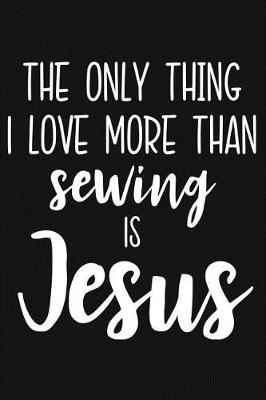 Book cover for The Only Thing I Love More Than Sewing Is Jesus