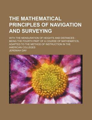 Book cover for The Mathematical Principles of Navigation and Surveying; With the Mensuration of Heights and Distances