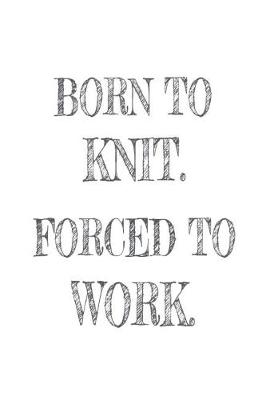 Book cover for Born to Knit. Forced to Work.