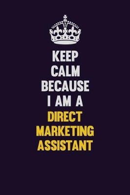 Book cover for Keep Calm Because I Am A Direct Marketing Assistant