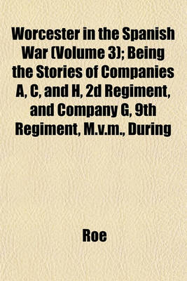 Book cover for Worcester in the Spanish War (Volume 3); Being the Stories of Companies A, C, and H, 2D Regiment, and Company G, 9th Regiment, M.V.M., During