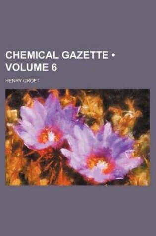 Cover of Chemical Gazette (Volume 6)