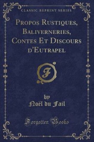 Cover of Propos Rustiques, Baliverneries, Contes Et Discours d'Eutrapel (Classic Reprint)